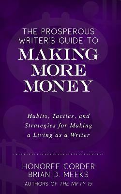 The Prosperous Writer's Guide to Making More Money: Habits, Tactics, and Strategies for Making a Living as a Writer (the Prosperous Writer Series Book 3) by Brian D Meeks, Honoree Corder