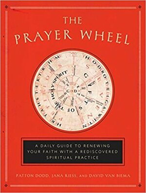 Prayer Wheel: A Daily Guide to Renewing Your Faith with a Rediscovered Spiritual Practice by Patton Dodd, David Van Biema, Jana Riess