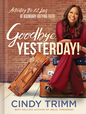 Goodbye, Yesterday!: Activating the 12 Laws of Boundary-Defying Faith by Cindy Trimm