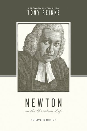 Newton on the Christian Life: To Live Is Christ by John Piper, Tony Reinke
