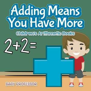 Adding Means You Have More - Children's Arithmetic Books by Baby Professor