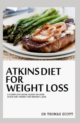 Atkins Diet for Weight Loss: A complete book guide on how atkin diet work for weight loss by Thomas Scott