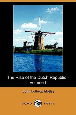 The Rise of the Dutch Republic - Volume I (Dodo Press) by John Lothrop Motley