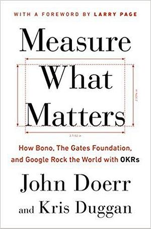 Measure What Matters: How Bono, The Gates Foundation and Google Rock the World with Okrs by John Doerr, John Doerr, Kris Duggan