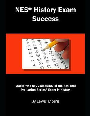NES History Exam Success: Master the Key Vocabulary of the National Evaluation Series Exam in History by Lewis Morris