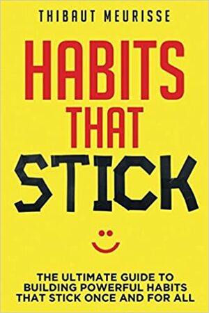 Habits That Stick: The Ultimate Guide To Building Powerful Habits That Stick Once and For All by Thibaut Meurisse