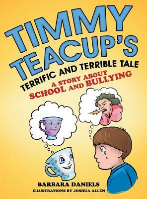 Timmy Teacup'S Terrific and Terrible Tale: A Story About School and Bullying by Barbara Daniels
