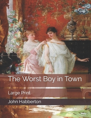 The Worst Boy in Town: Large Print by John Habberton