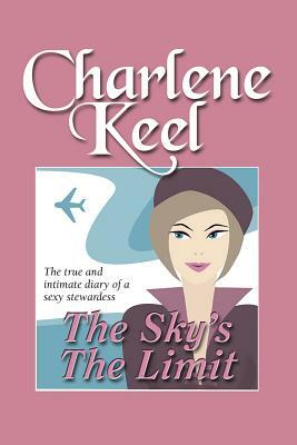 The Sky's The Limit: The True and Intimate Diary of a Sexy Stewardess by Charlene Keel