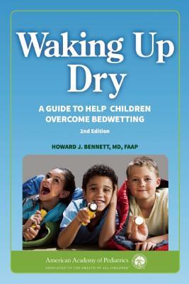 Waking Up Dry: A Guide to Help Children Overcome Bedwetting by Howard J. Bennett