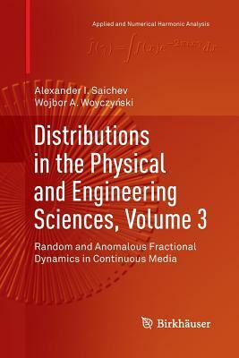 Distributions in the Physical and Engineering Sciences, Volume 3: Random and Anomalous Fractional Dynamics in Continuous Media by Alexander I. Saichev, Wojbor A. Woyczy&#324;ski