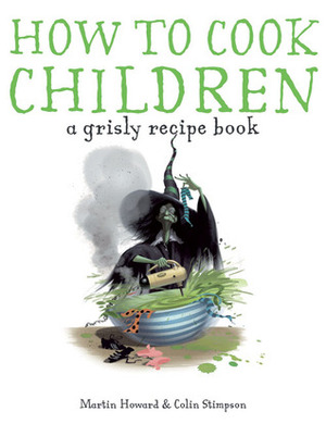 How to Cook Children: A Grisly Recipe Book by Martin Howard, Colin Stimpson