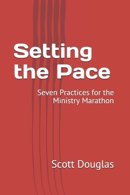 Setting the Pace: Seven Practices for the Ministry Marathon by Scott Douglas