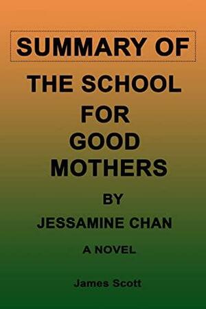 SUMMARY OF THE SCHOOL FOR GOOD MOTHERS BY JESSAMINE CHAN: A NOVEL by James Scott