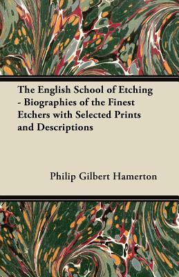 The English School of Etching - Biographies of the Finest Etchers with Selected Prints and Descriptions by Philip Gilbert Hamerton