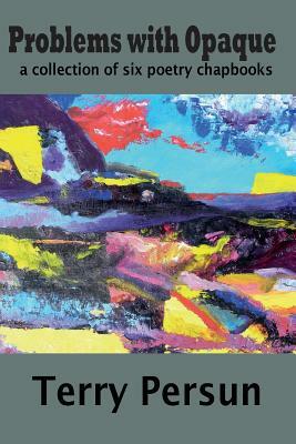 Problems with Opaque: a collection of six poetry chapbooks by Terry Persun