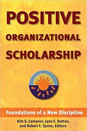 Positive Organizational Scholarship: Foundations of a New Discipline by Jane E. Dutton, Kim S. Cameron