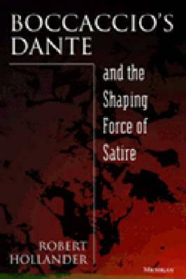 Boccaccio's Dante and the Shaping Force of Satire by Robert Hollander