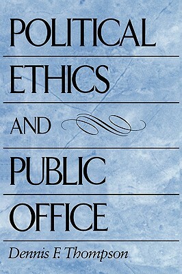 Political Ethics and Public Office by Dennis F. Thompson