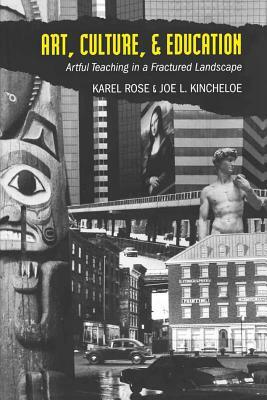 Art, Culture, & Education: Artful Teaching in a Fractured Landscape by Karel Rose, Joe L. Kincheloe