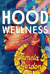 Hood Wellness: Tales of Communal Care from People Who Drowned on Dry Land by Tamela J. Gordon