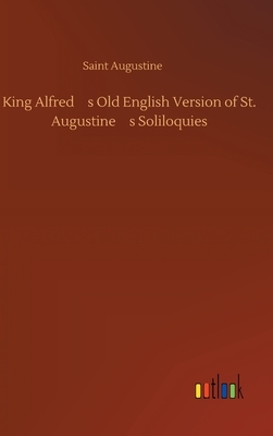 King Alfred's Old English Version of St. Augustine's Soliloquies by Saint Augustine