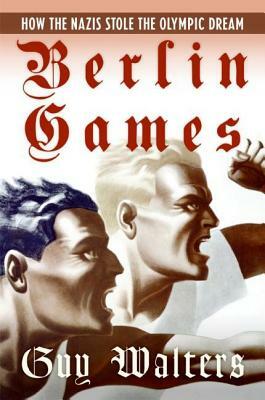 Berlin Games: How the Nazis Stole the Olympic Dream by Guy Walters