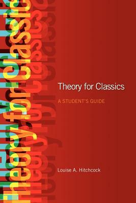 Theory for Classics: A Student's Guide by Louise Hitchcock