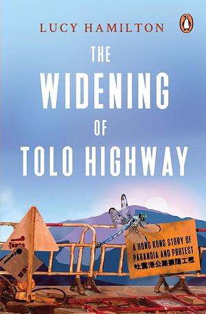 The Widening of Tolo Highway: A Hong Kong story of paranoia and protest by Lucy Hamilton, Lucy Hamilton