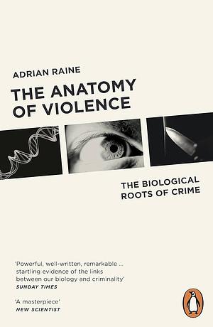 The Anatomy of Violence: The Biological Roots of Crime by Adrian Raine