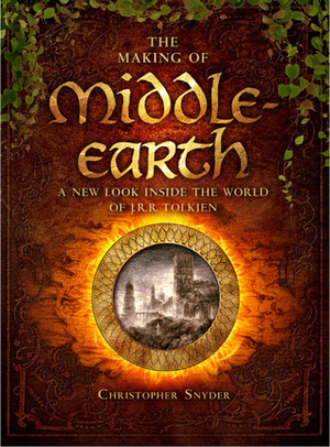The Making of Middle-Earth: A New Look Inside the World of J.R.R. Tolkien by Christopher A. Snyder
