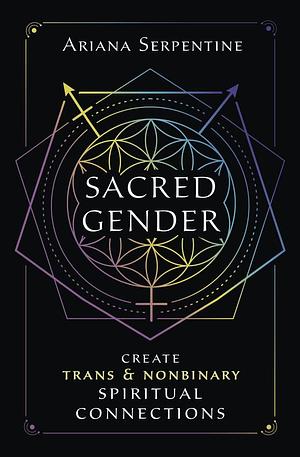 Sacred Gender: Create Trans and Nonbinary Spiritual Connections by Ariana Serpentine