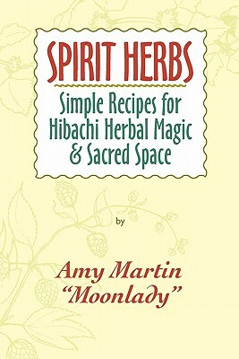 Spirit Herbs: Simple Recipes For Hibachi Herbal Magic & Sacred Space by Amy Martin