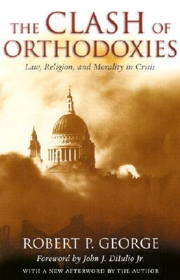 Clash of Orthodoxies: Law Religion & Morality in Crisis by Robert P. George