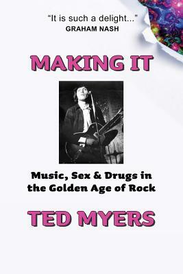 Making It: Music, Sex & Drugs in the Golden Age of Rock by Ted Myers