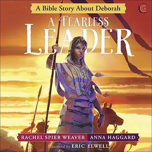 A Fearless Leader: A Bible Story About Deborah by Rachel Spier Weaver, Anna Haggard, Eric Elwell