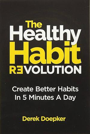The Healthy Habit Revolution: Create Better Habits In 5 Minutes A Day by Derek Doepker, Derek Doepker, S.J. Scott, Stephen Guise