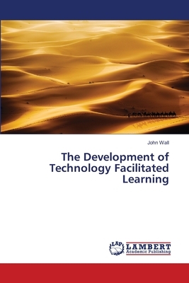 The Development of Technology Facilitated Learning by John Wall