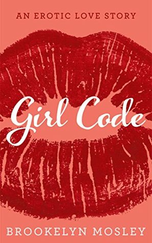 Girl Code: An Erotic Love Story (Friends to Lovers Book 1) by Brookelyn Mosley