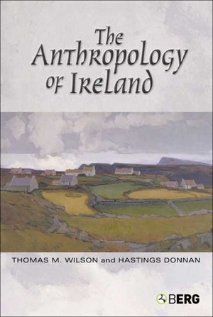 The Anthropology of Ireland by Thomas M. Wilson, Hastings Donnan