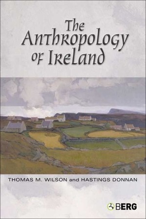 The Anthropology of Ireland by Hastings Donnan, Thomas M. Wilson