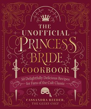 The Unofficial Princess Bride Cookbook: Quips, QuotesConundrums for the Ultimate Fan 35th Anniversary Edition by Cassandra Reeder