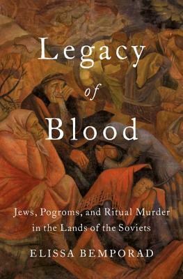 Legacy of Blood: Jews, Pogroms, and Ritual Murder in the Lands of the Soviets by Elissa Bemporad