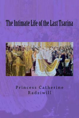 The Intimate Life of the Last Tsarina by Princess Catherine Radziwill