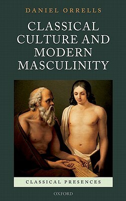 Classical Culture and Modern Masculinity by Daniel Orrells