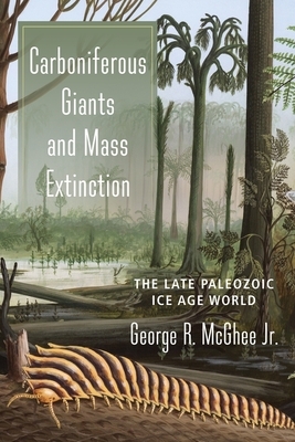 Carboniferous Giants and Mass Extinction: The Late Paleozoic Ice Age World by George McGhee