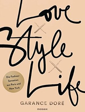 Love x Style x Life: Die Fashion-Sensation aus Paris und New York by Garance Doré, Isabella Bruckmaier