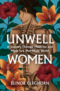 Unwell Women: A Journey Through Medicine And Myth in a Man-Made World by Elinor Cleghorn