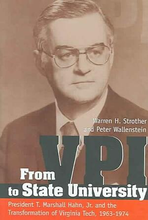 From Vpi to State University: President T. Marshall Hahn, Jr. and the Transformation of Virginia Tech, 19621974 by Peter Wallenstein, Warren H. Strother