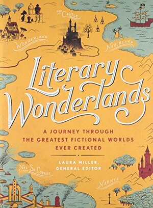 Literary Wonderlands: A Journey through the Greatest Fictional Worlds Ever Created by Laura Miller